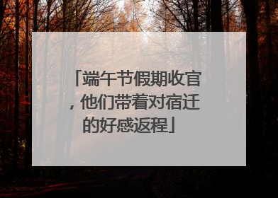 端午节假期收官，他们带着对宿迁的好感返程