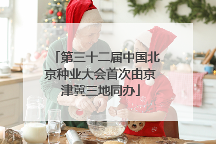 第三十二届中国北京种业大会首次由京津冀三地同办