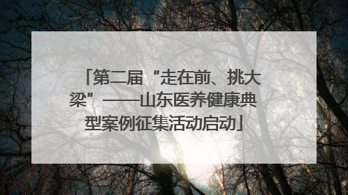第二届“走在前、挑大梁”——山东医养健康典型案例征集活动启动