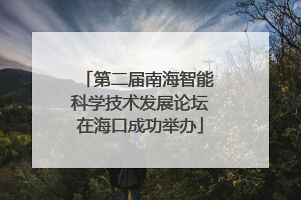 第二届南海智能科学技术发展论坛在海口成功举办