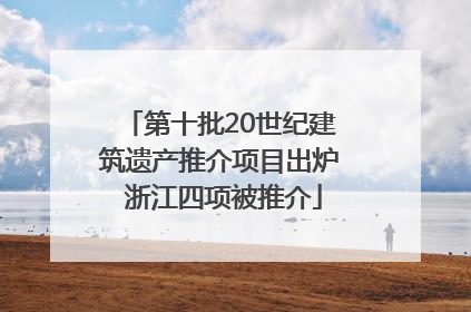 第十批20世纪建筑遗产推介项目出炉 浙江四项被推介