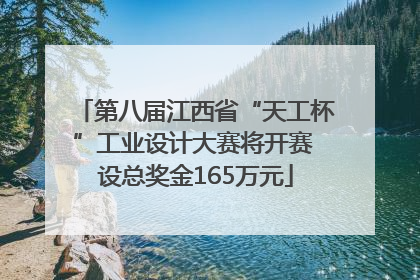 第八届江西省“天工杯”工业设计大赛将开赛 设总奖金165万元