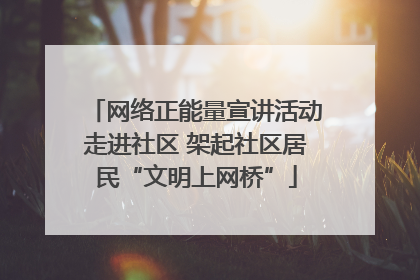 网络正能量宣讲活动走进社区 架起社区居民“文明上网桥”