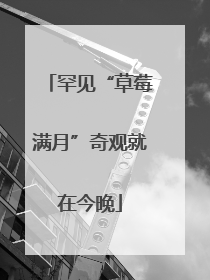 罕见“草莓满月”奇观就在今晚