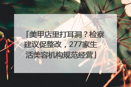 美甲店里打耳洞？检察建议促整改，277家生活美容机构规范经营