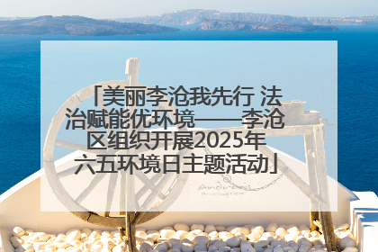 美丽李沧我先行 法治赋能优环境——李沧区组织开展2025年六五环境日主题活动