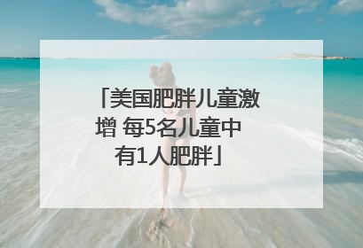 美国肥胖儿童激增 每5名儿童中有1人肥胖