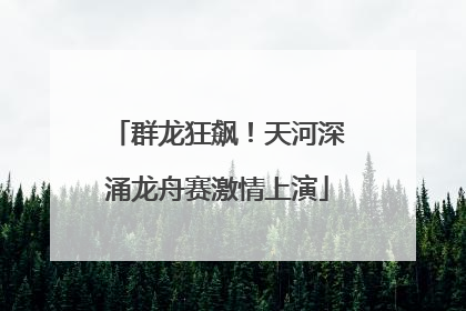 群龙狂飙！天河深涌龙舟赛激情上演
