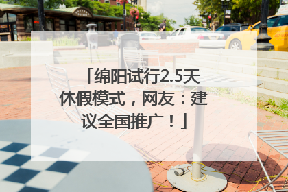 绵阳试行2.5天休假模式，网友：建议全国推广！