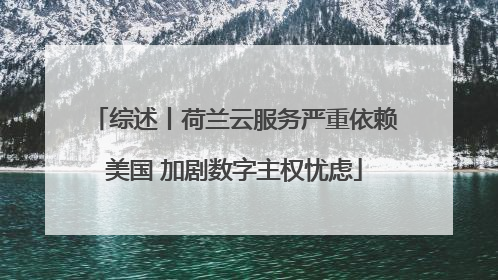 综述丨荷兰云服务严重依赖美国 加剧数字主权忧虑