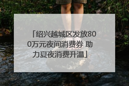绍兴越城区发放800万元夜间消费券 助力夏夜消费升温