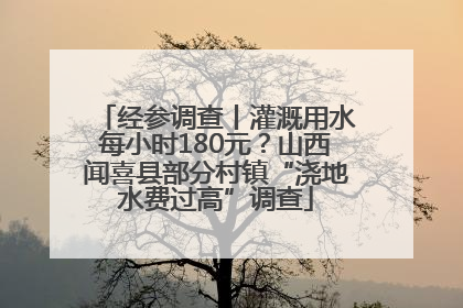 经参调查丨灌溉用水每小时180元？山西闻喜县部分村镇“浇地水费过高”调查