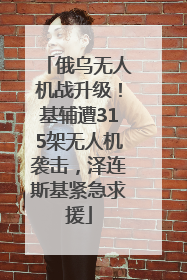 俄乌无人机战升级!基辅遭315架无人机袭击,泽连斯基紧急求援