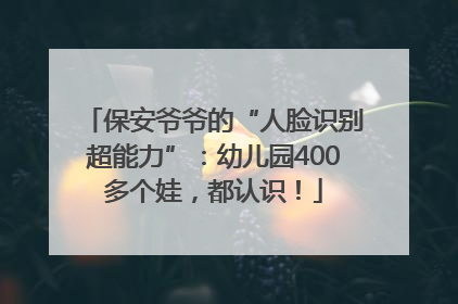保安爷爷的“人脸识别超能力”：幼儿园400多个娃，都认识！
