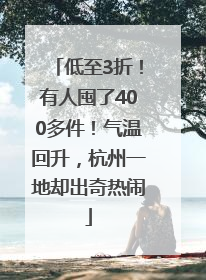 低至3折！有人囤了400多件！气温回升，杭州一地却出奇热闹