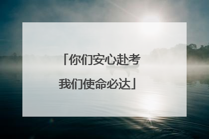 你们安心赴考 我们使命必达