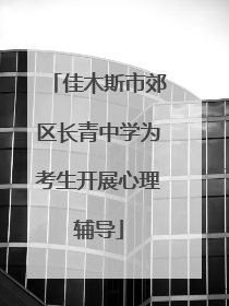 佳木斯市郊区长青中学为考生开展心理辅导