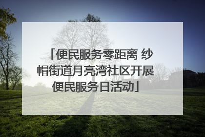 便民服务零距离 纱帽街道月亮湾社区开展便民服务日活动