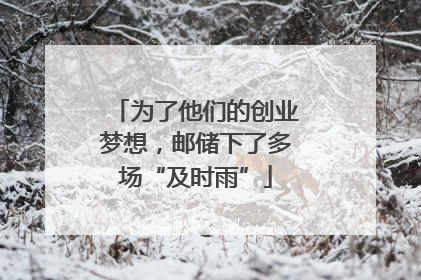 为了他们的创业梦想，邮储下了多场“及时雨”