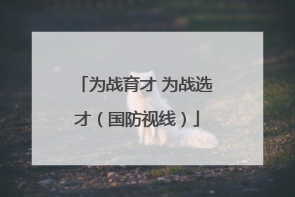 为战育才 为战选才（国防视线）