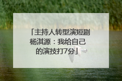 主持人转型演短剧 杨淇源：我给自己的演技打7分