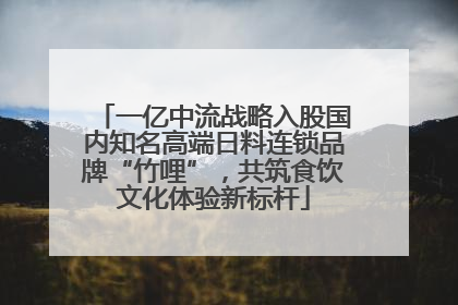 一亿中流战略入股国内知名高端日料连锁品牌“竹哩”，共筑食饮文化体验新标杆