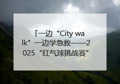 一边“City walk”一边学急救——2025“红气球挑战赛”（郑州站）燃情开跑