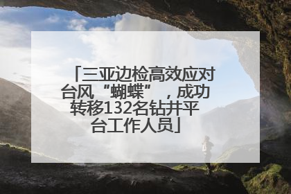 三亚边检高效应对台风“蝴蝶”，成功转移132名钻井平台工作人员