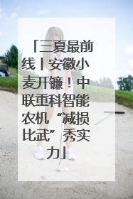 三夏最前线丨安徽小麦开镰！中联重科智能农机“减损比武”秀实力