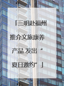 三明赴福州推介文旅康养产品 发出“夏日邀约”