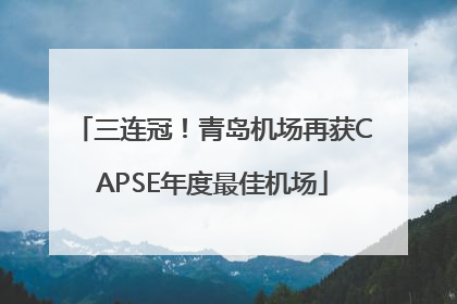 三连冠！青岛机场再获CAPSE年度最佳机场