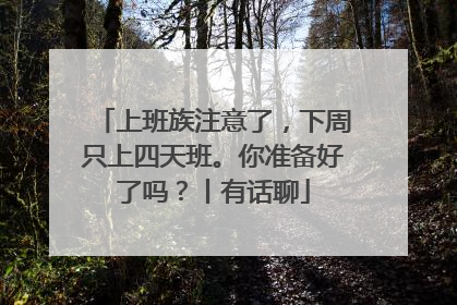 上班族注意了，下周只上四天班。你准备好了吗？丨有话聊
