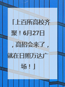 上百所高校齐聚！6月27日，高招会来了，就在日照万达广场！