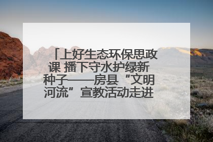 上好生态环保思政课 播下守水护绿新种子——房县“文明河流”宣教活动走进八一希望小学