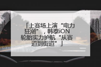 上赛场上演“电力狂潮”，韩泰iON轮胎实力护航“从赛道到街道”