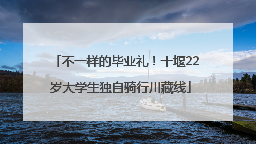 不一样的毕业礼！十堰22岁大学生独自骑行川藏线