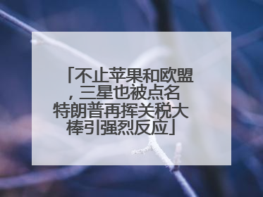 不止苹果和欧盟，三星也被点名 特朗普再挥关税大棒引强烈反应