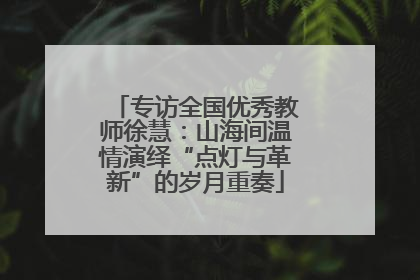 专访全国优秀教师徐慧：山海间温情演绎“点灯与革新”的岁月重奏