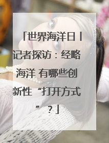 世界海洋日丨记者探访:经略海洋 有哪些创新性“打开方式”?