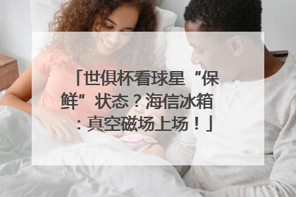 世俱杯看球星“保鲜”状态？海信冰箱：真空磁场上场！