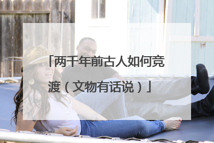 两千年前古人如何竞渡（文物有话说）