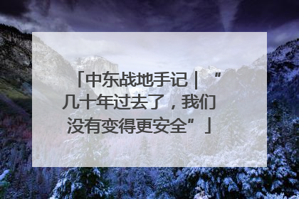 中东战地手记｜“几十年过去了，我们没有变得更安全”