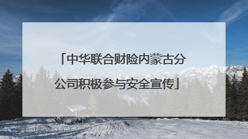 中华联合财险内蒙古分公司积极参与安全宣传