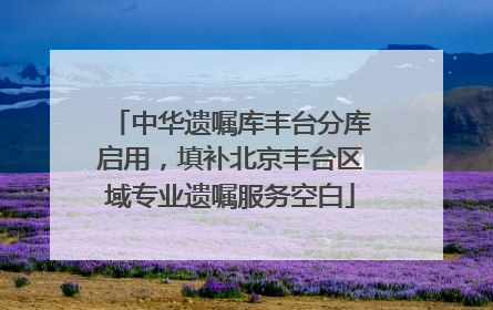 中华遗嘱库丰台分库启用，填补北京丰台区域专业遗嘱服务空白