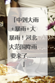 中到大雨+暴雨+大暴雨！河北大范围降雨要来了……