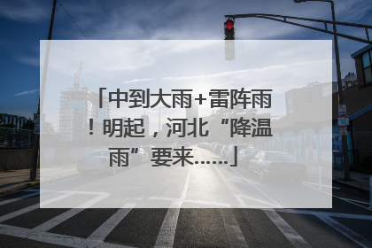 中到大雨+雷阵雨！明起，河北“降温雨”要来……