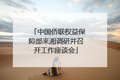 中国侨联权益保障部来湘调研并召开工作座谈会