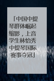 中国中提琴群体崛起缩影,上音学生林怡秀中提琴国际赛事夺冠