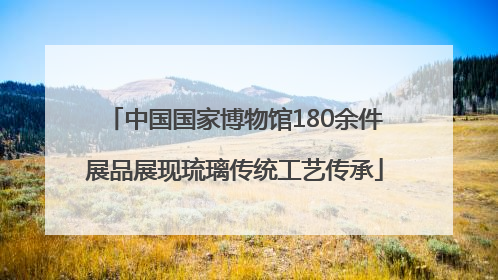 中国国家博物馆180余件展品展现琉璃传统工艺传承
