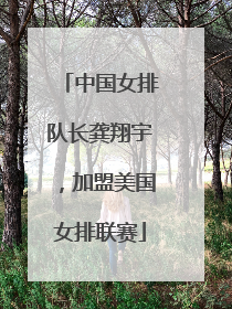 中国女排队长龚翔宇，加盟美国女排联赛